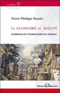 Pierre-Philippe Baudel - Le glossaire du maçon - Symboles et symbolisme du temple.
