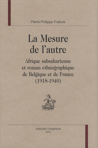 Pierre-Philippe Fraiture - La Mesure de l'autre - Afrique subsaharienne et roman ethnographique de Belgique et de France (1918-1940).