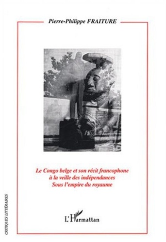 Pierre-Philippe Fraiture - Le Congo belge et son récit francophone à la veille des indépendances sous l'empire du royaume.