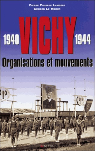 Pierre-Philippe Lambert et Gérard Le Marec - Vichy 1940-1944 - Organisations et mouvements.