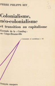 Pierre Philippe Rey et Charles Bettelheim - Colonialisme, néo-colonialisme et transition au capitalisme - Exemple de la Comilog au Congo-Brazzaville.