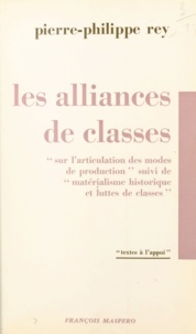 Pierre Philippe Rey - Les alliances de classes - Sur l'articulation des modes de production. Suivi de Matérialisme historique et luttes de classes.