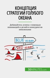 Pierre Pichère et Nastia Abramov - Концепция стратегии голубого океана - Добивайтесь успеха с помощью инноваций и делайте конкурентов неважными.