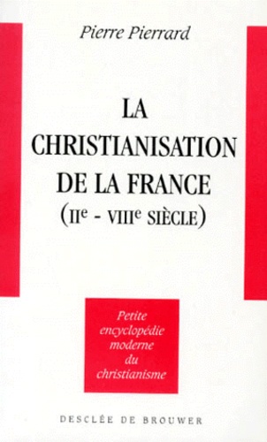 Pierre Pierrard - La christianisation de la France, IIe-VIIIe s..