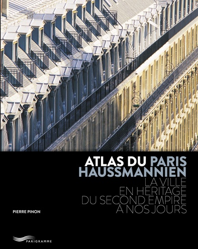 Pierre Pinon - Atlas du Paris haussmannien - La ville en héritage du Second Empire à nos jours.