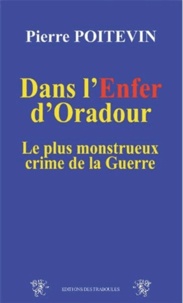 Pierre Poitevin - Dans l'enfer d'Oradour - Le plus monstrueux crime de la Guerre.