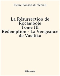 Pierre Ponson Du Terrail - La Résurrection de Rocambole - Tome III - Rédemption - La Vengeance de Vasilika.