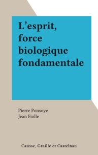 Pierre Ponsoye et Jean Fiolle - L'esprit, force biologique fondamentale.