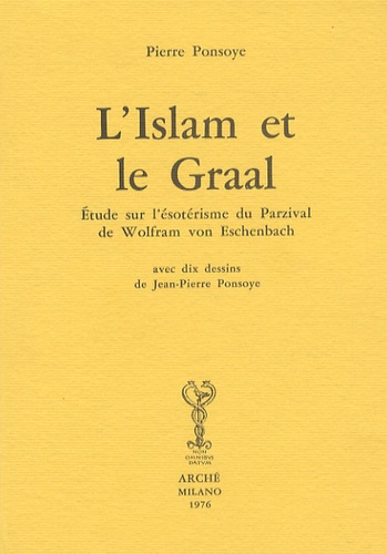 Pierre Ponsoye - L'Islam et le Graal - Etude sur l'ésotérisme du Parzival de Wolfram von Eschenbach.