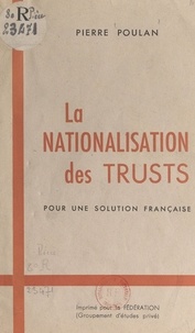 Pierre Poulan - La nationalisation des "Trusts" - Pour une solution française.