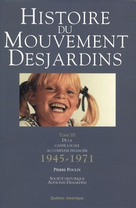 Pierre Poulin - Histoire du Mouvement Desjardins - Tome 3, De la caisse locale au complexe financier 1945-1971.