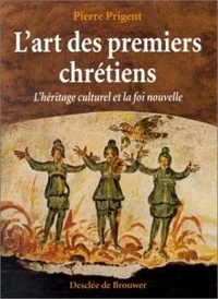 Pierre Prigent - L'art des premiers chrétiens - L'héritage culturel et la foi nouvelle.