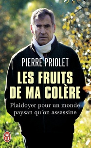 Pierre Priolet et Jean-Claude Jaillette - Les fruits de ma colère - Plaidoyer pour un monde paysan qu'on assassine.