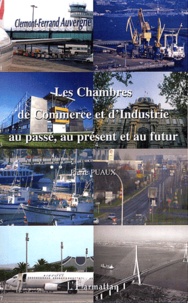 Pierre Puaux - Les chambres de commerce et d'industrie au passé, au présent et au futur.