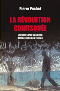 Pierre Puchot - La Révolution confisquée - Enquête sur la transition démocratique en Tunisie.