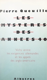 Pierre Queuille - Les mystères des années 40 - Vichy, entre les exigences allemandes et les appels anglo-américains.