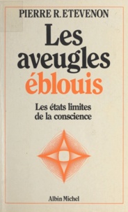 Pierre R. Étévenon et Jean E. Charon - Les aveugles éblouis - Les états limites de la conscience.
