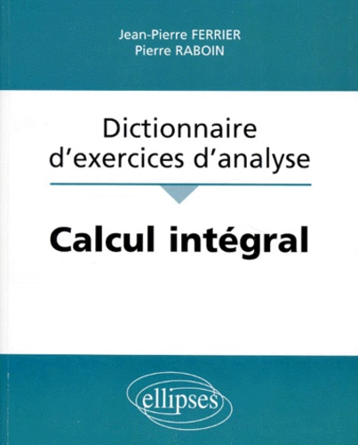 Pierre Raboin et Jean-Pierre Ferrier - Dictionnaire d'exercices d'analyse - Calcul intégral.