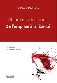 Pierre Radisson - Alcool et addictions - De l'emprise à la liberté.