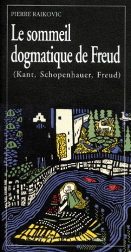 Pierre Raikovic - Le sommeil dogmatique de Freud - Kant, Schopenhauer, Freud.