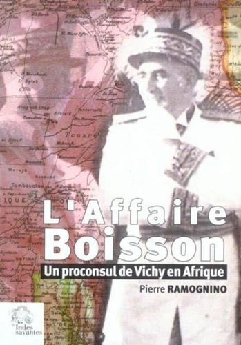 Pierre Ramognino - L'Affaire Boisson - Un proconsul de Vichy en Afrique.