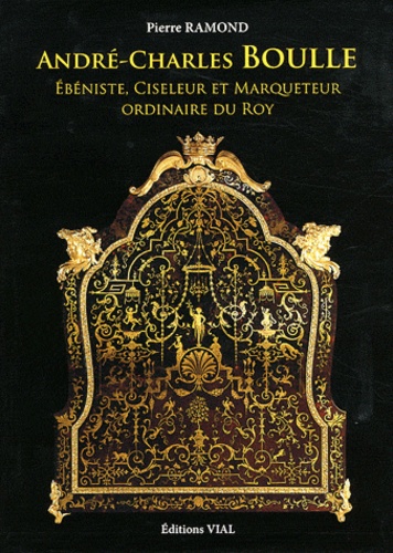 Pierre Ramond - André-Charles Boulle - Ebéniste, Ciseleur & Marqueteur Ordinaire du Roy.