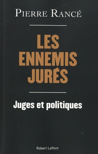 Pierre Rancé - Les ennemis jurés - Juges et politiques.