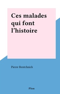 Pierre Rentchnick - Ces malades qui font l'histoire.