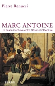 Pierre Renucci - Marc-Antoine - Un destin inachevé entre César et Cléopatre.