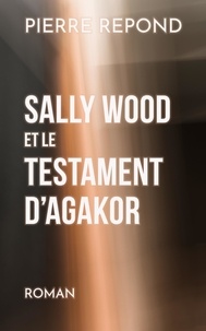 Pierre Repond - Sally Wood et le Testament d'Agakor.
