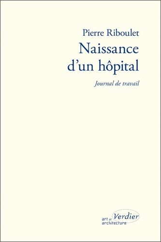 Pierre Riboulet - Naissance d'un hôpital - Journal de travail.