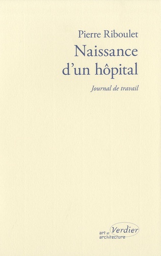 Pierre Riboulet - Naissance d'un hôpital - Journal de travail.