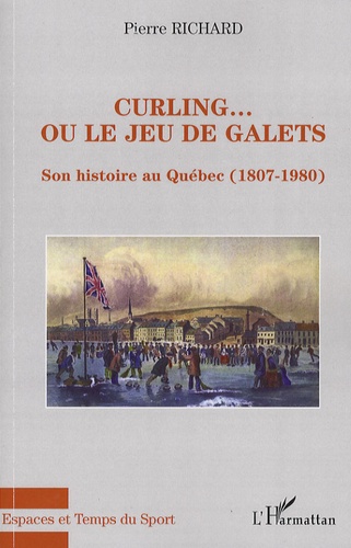 Pierre Richard - Curling... ou le jeu de galets - Son histoire au Québec (1807-1980).