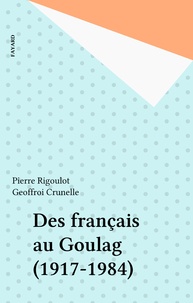 Pierre Rigoulot et Geoffroi Crunelle - Des français au Goulag (1917-1984).