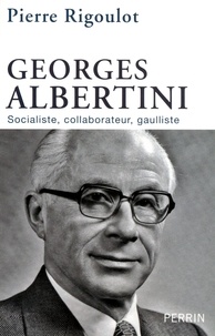 Pierre Rigoulot - Georges Albertini 1911-1983 - Socialiste, collaborateur, gaulliste.