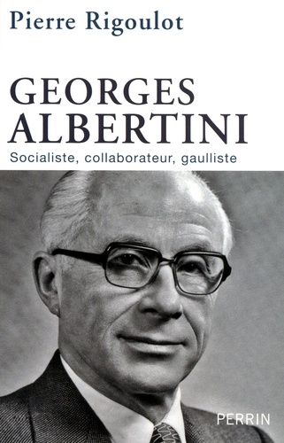 Georges Albertini 1911-1983. Socialiste, collaborateur, gaulliste