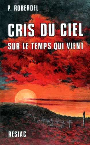 Pierre Roberdel - Cris Du Ciel. Sur Le Temps Qui Vient, Quatorze Mois Avec Marie-Julie Jahenny, 5eme Edition.