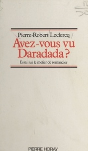 Pierre-Robert Leclercq - Avez-vous vu un Daradada ? - Essai sur le métier de romancier.