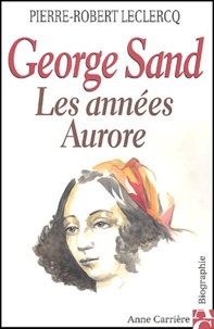 Pierre-Robert Leclercq - George Sand - Les années Aurore.