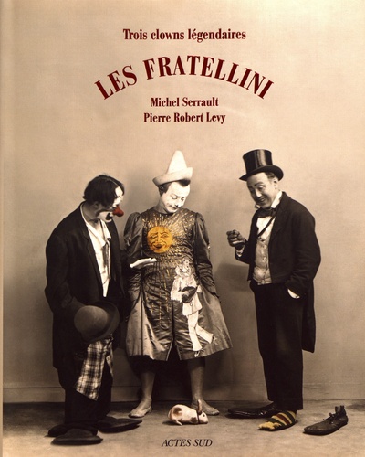 Pierre-Robert Levy - Les Fratellini - Trois clowns légendaires.