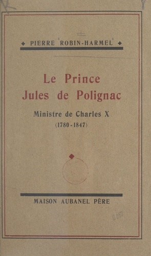 Le prince Jules de Polignac, ministre de Charles X. Sa vie de 1829 à 1847