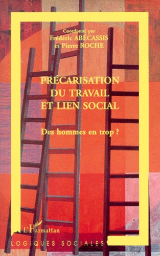 Pierre Roche - Precarisation Du Travail Et Lien Social. Des Hommes En Trop ?.