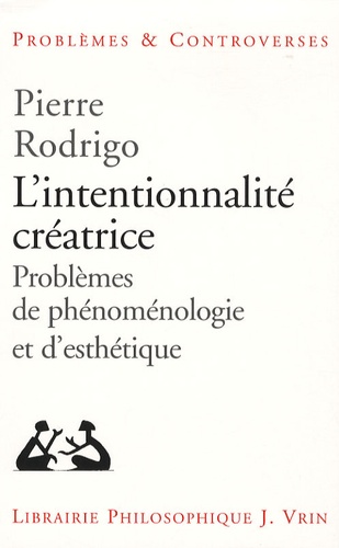 Pierre Rodrigo - L'intentionnalité créatrice - Problèmes de phénoménologie et d'esthétique.