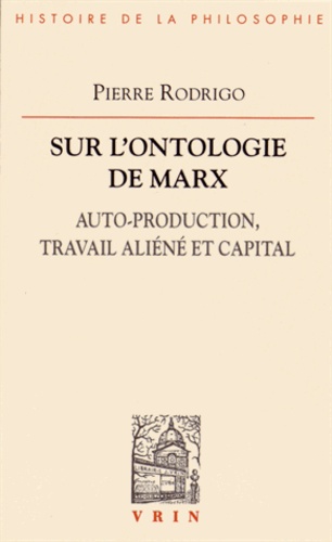 Pierre Rodrigo - Sur l'ontologie de Marx - Auto-production, travail aliéné et capital.