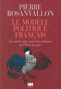 Pierre Rosanvallon - Le modèle politique français - La société civile contre le jacobinisme de 1789 à nos jours.