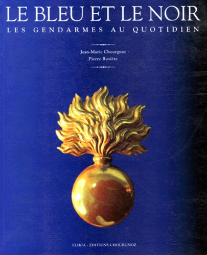Pierre Rosiere et Jean-Marie Chourgnoz - Le Bleu Et Le Noir. Les Gendarmes Au Quotidien.