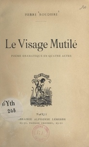 Pierre Roudière - Le visage mutilé - Poème dramatique en quatre actes.