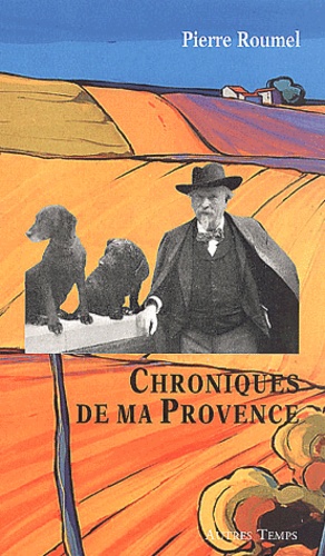 Pierre Roumel - Chroniques De Ma Provence.