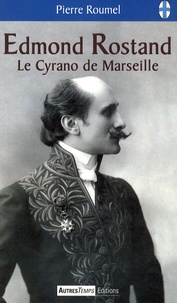 Pierre Roumel - Edmond Rostand - Le Cyrano de Marseille.
