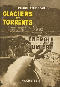 Pierre Rousseau - Glaciers et torrents - Énergie et lumière. Ouvrage illustré de 16 schémas et de 16 planches tirées hors texte.